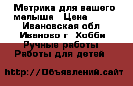 Метрика для вашего малыша › Цена ­ 700 - Ивановская обл., Иваново г. Хобби. Ручные работы » Работы для детей   